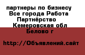 партнеры по бизнесу - Все города Работа » Партнёрство   . Кемеровская обл.,Белово г.